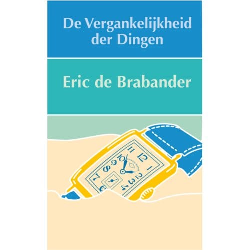De Vergankelijkheid Der Dingen - Eric C. de Brabander