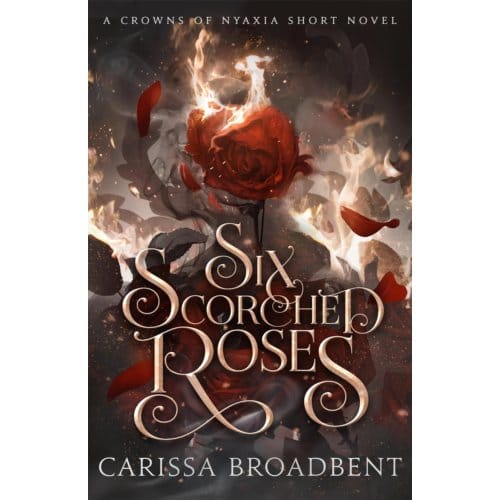 Six Scorched Roses - Crowns Of Nyaxia - Carissa Broadbent