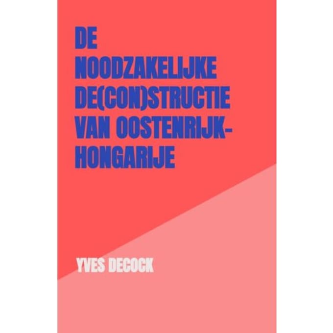 De Noodzakelijke De(Con)Structie Van Oostenrijk-Hongarije - Yves Decock