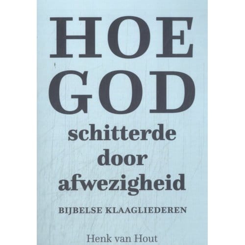 Hoe God Schitterde Door Afwezigheid - Henk van Hout