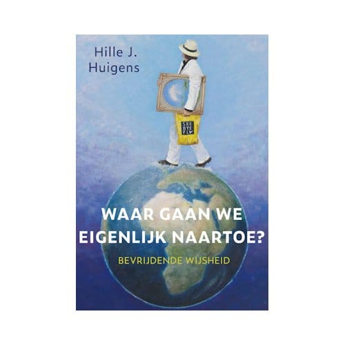 Waar Gaan We Eigenlijk Naartoe? - Hille J. Huigens