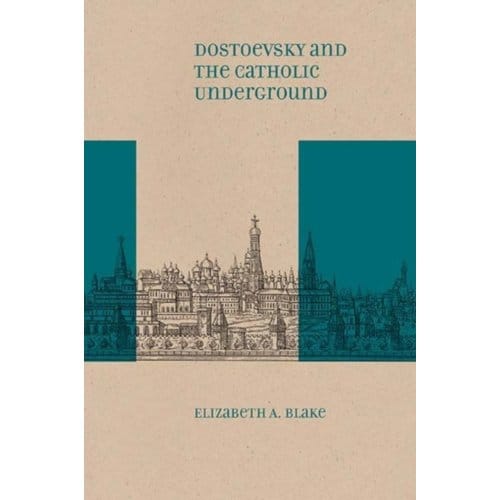Dostoevsky And The Catholic Underground - Elizabeth A. Blake