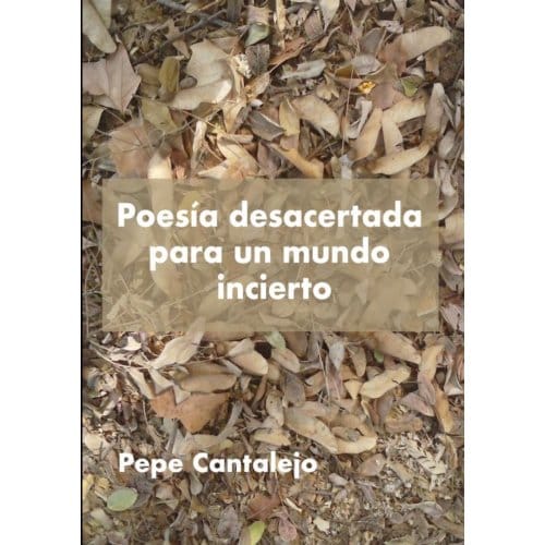 Poesía Desacertada Para Un Mundo Incierto - Pepe Cantalejo