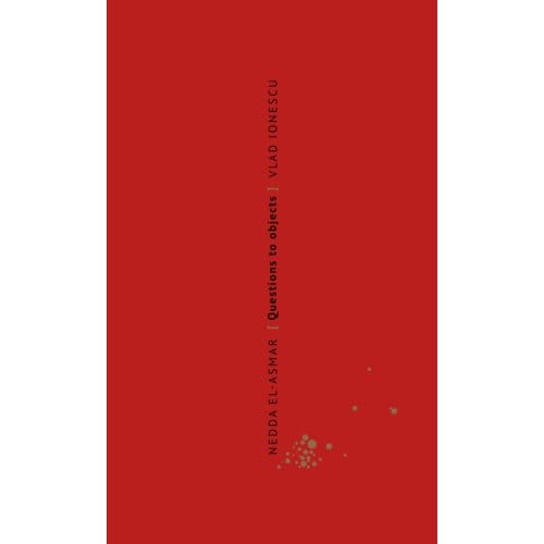 Nedda El-Asmar. Questions To Objects/ Vragen Aan Objecten - Vlad Ionescu