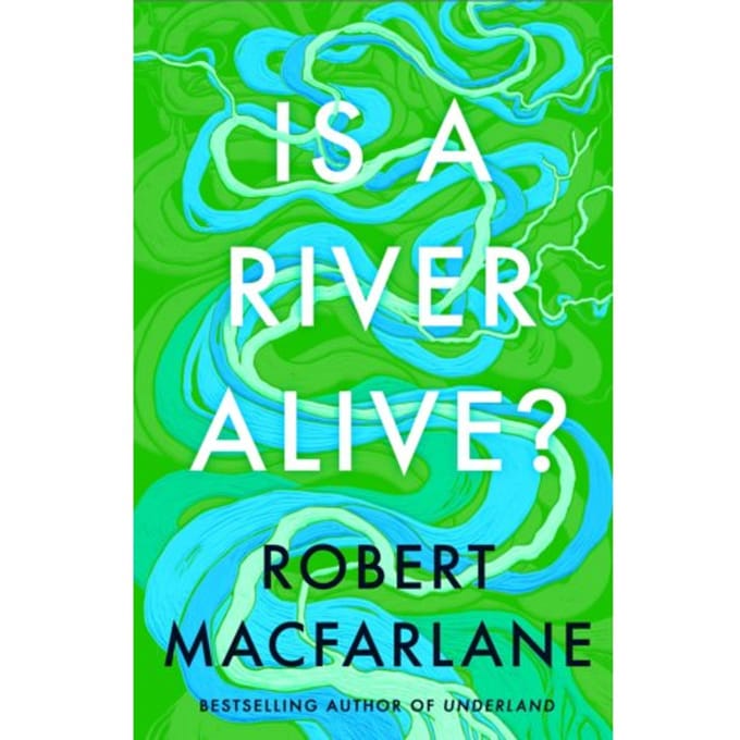 Is A River Alive? - Robert Macfarlane