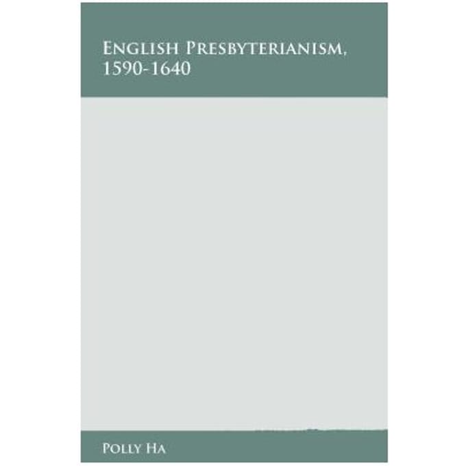 English Presbyterianism, 1590-1640 - Polly Ha