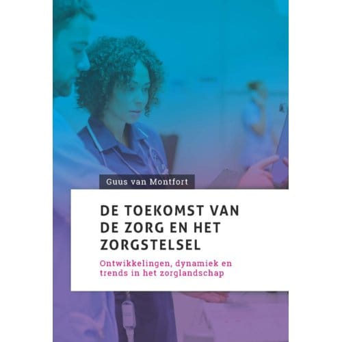 De Toekomst Van De Zorg En Het Zorgstelsel - Guus van Montfort