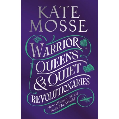 Warrior Queens & Quiet Revolutionaries - Kate Mosse
