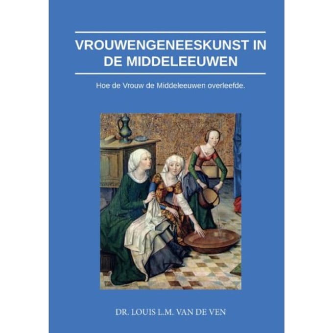 Vrouwengeneeskunst In De Middeleeuwen - Louis L.M. van de Ven