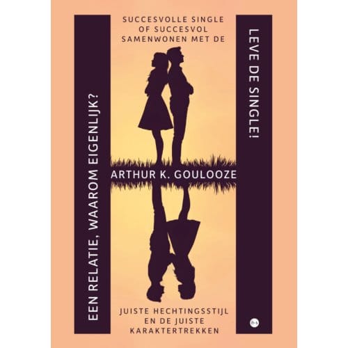 Leve De Single! Een Relatie, Waarom Eigenlijk? - Arthur K. Goulooze