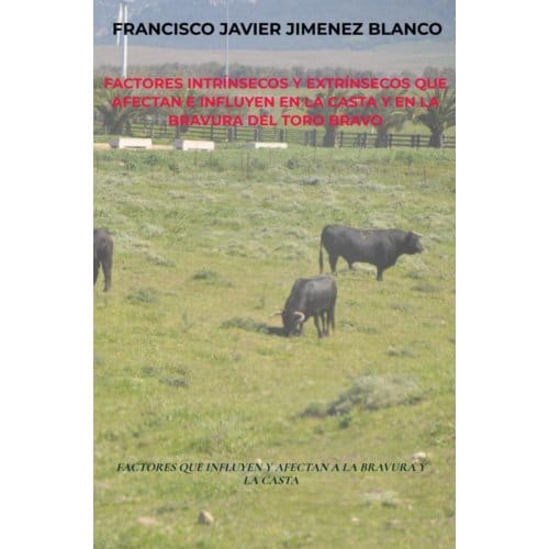 Factores Intrínsecos Y Extrínsecos Que Afectan E Influyen En La Casta Y En La Bravura Del Toro - Francisco Javier JIMENEZ BLANCO