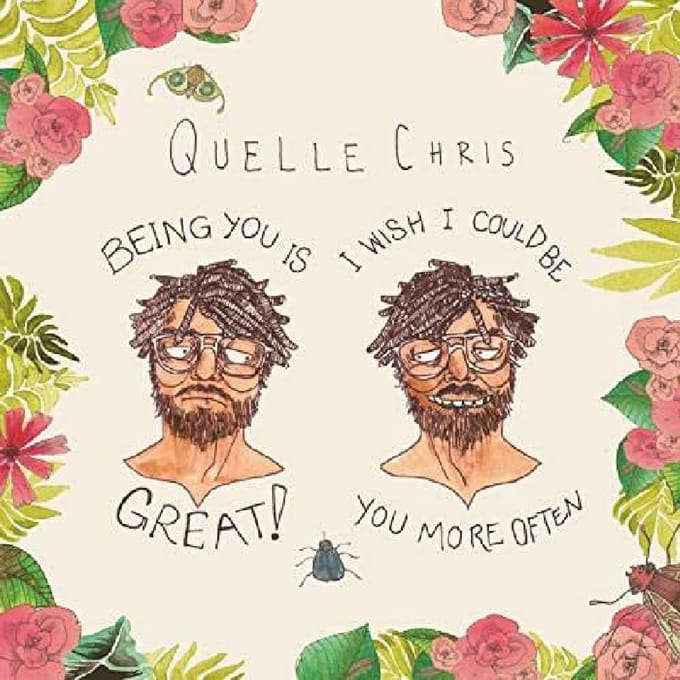 Being You Is Great! I Wish I Could Be You More Often - Quelle Chris