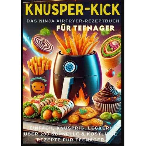 Knusper-Kick: Das Ninja Airfryer-Rezeptbuch - Einfach, Knusprig, Lecker! - Mira Rezeptkicker