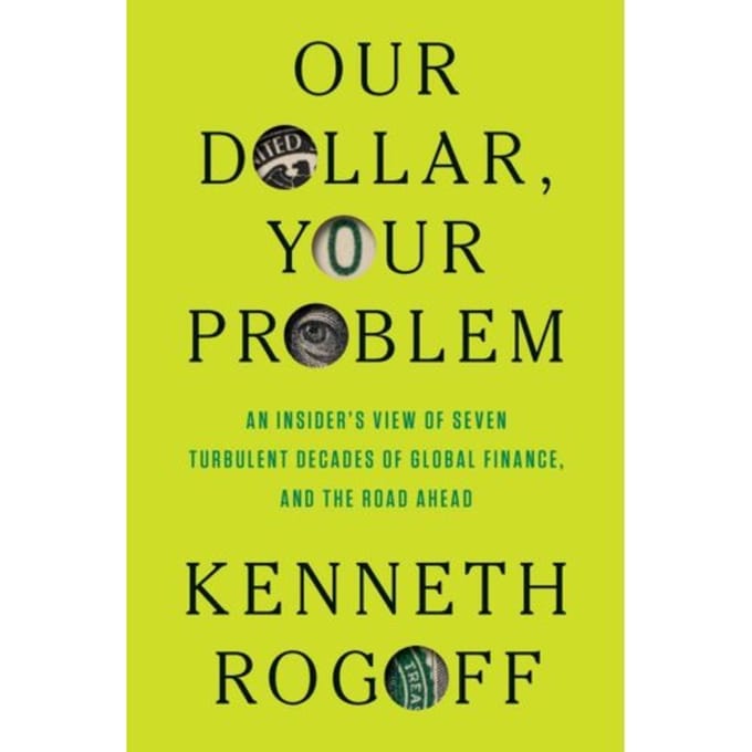 Our Dollar, Your Problem - Kenneth Rogoff