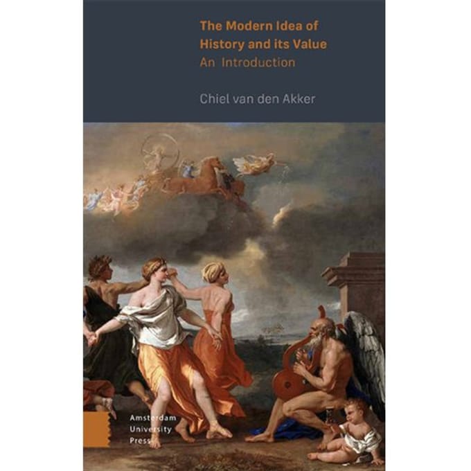 The Modern Idea Of History And Its Value - Chiel van den Akker