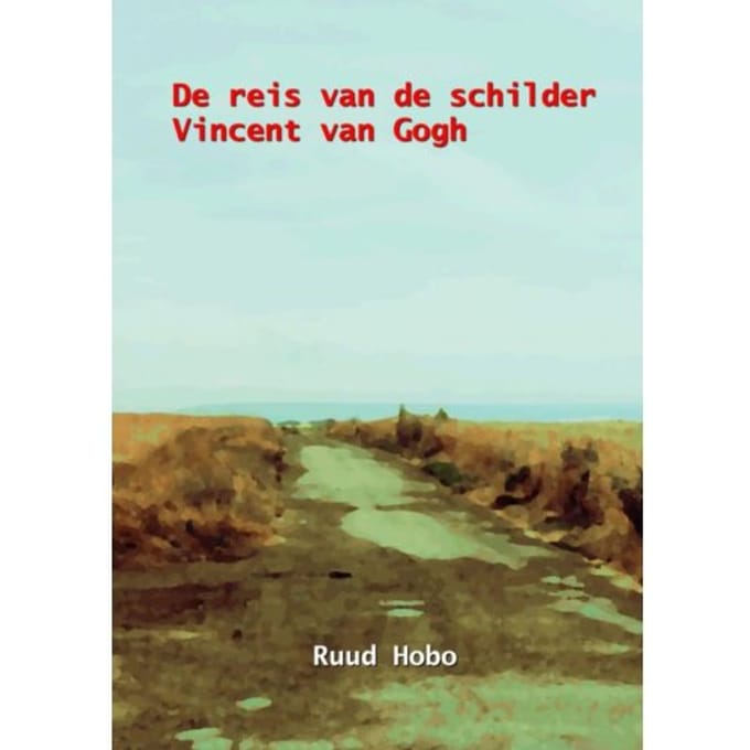De Reis Van De Schilder Vincent Van Gogh - Ruud Hobo