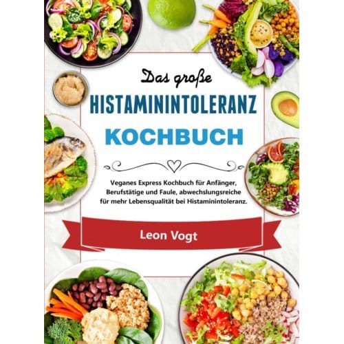 Das Große Histaminintoleranz Kochbuch - Leon Vogt