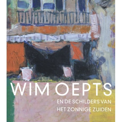Wim Oepts En De Schilders Van Het Zonnige Zuiden - Feico Hoekstra