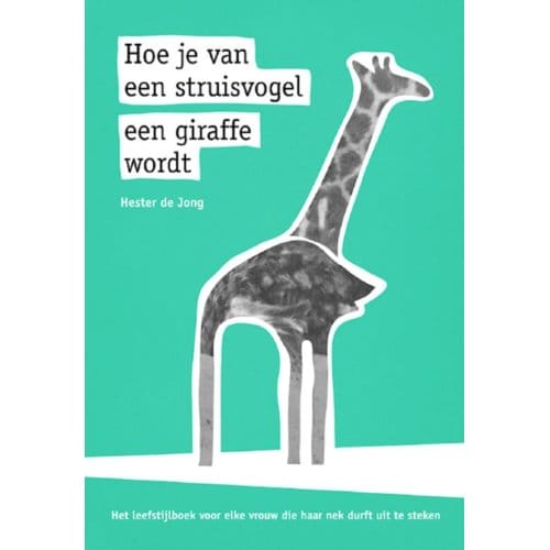 Hoe Je Van Een Struisvogel Een Giraffe Wordt - Hester de Jong