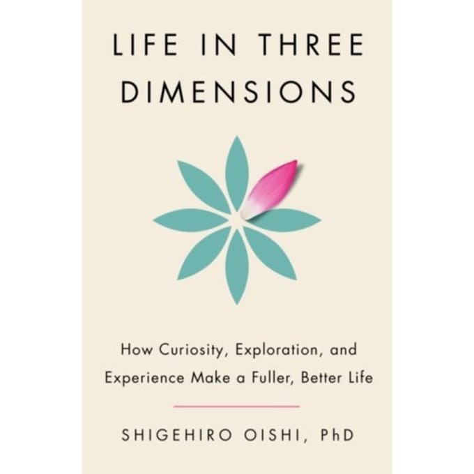 Life In Three Dimensions: How Curiosity, Exploration, And Experience Make A Fuller, - Shigehiro Oishi