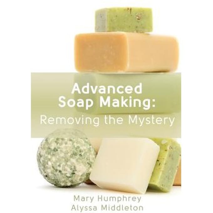 Advanced Soap Making: Removing The Mystery - Alyssa Middleton
