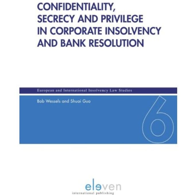 Confidentiality, Secrecy And Privilege In Corporate Insolvency And Bank Resolution - - Bob Wessels
