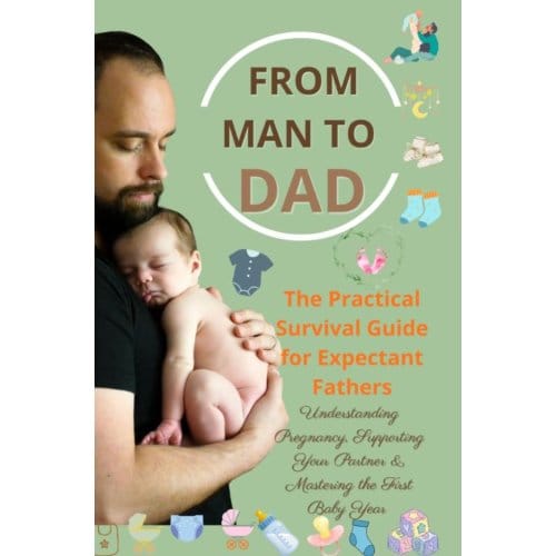 From Man To Dad The Practical Survival Guide For Expectant Fathers: Understanding Pregnancy, - Isabel Levin