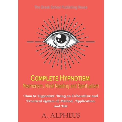 Complete Hypnotism Mesmerism, Mind-Reading And Spiritualism - A. Alpheus