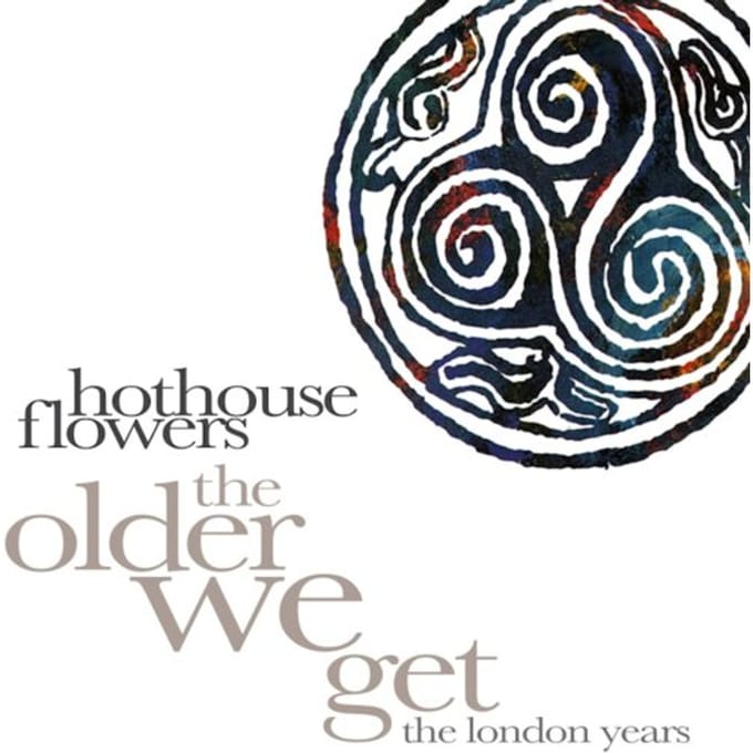 The Older We Get (The London Years) - Hothouse Flowers