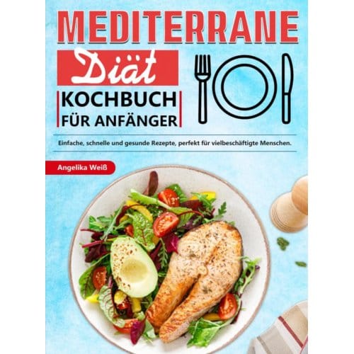 Mediterrane Diät Kochbuch Für Anfänger - Angelika Weiß