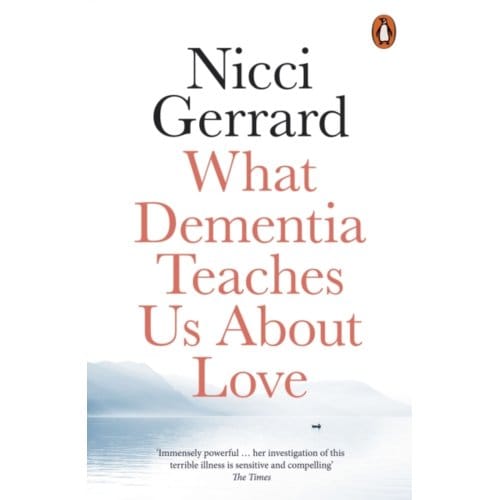 What Dementia Teaches Us About Love - Nicci Gerrard