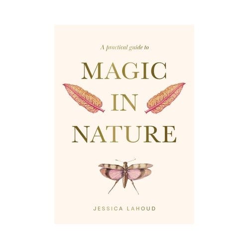 A Practical Guide To Magic In Nature - Jessica Lahoud