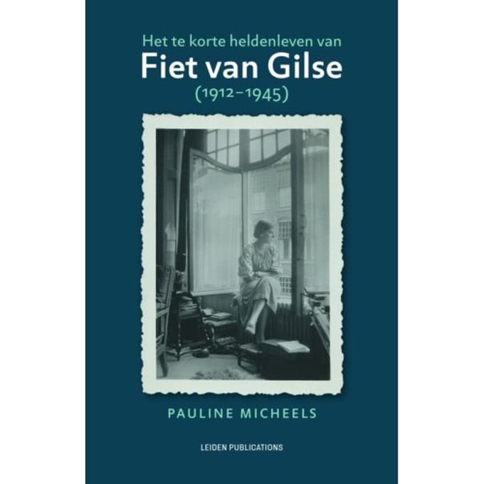 Het Te Korte Heldenleven Van Fiet Van Gilse (1912-1945) - Leiden Publications - Pauline Micheels