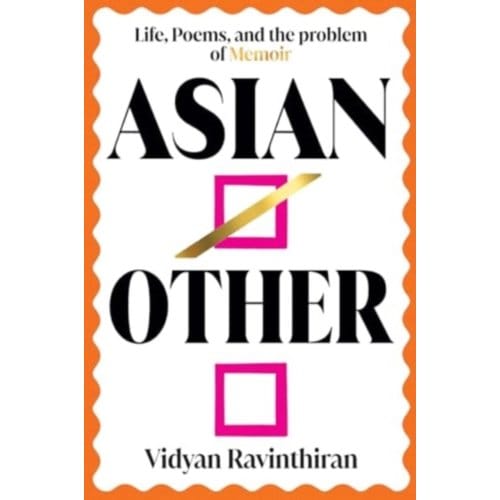 Asian/Other: Life, Poems, And The Problem Of Memoir - Vidyan Ravinthiran
