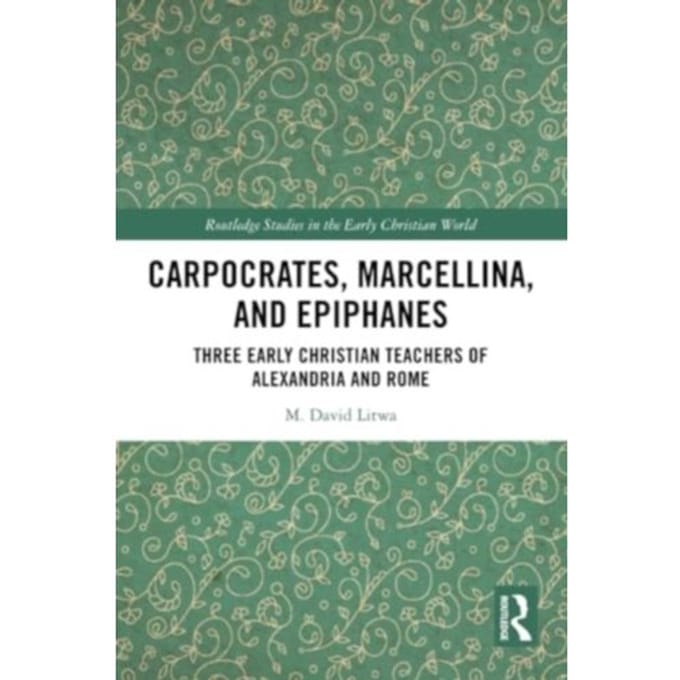 Carpocrates, Marcellina, And Epiphanes - Routledge Studies In The Early Christian World - Litwa, M. David