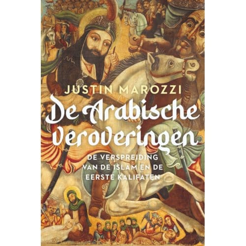 De Arabische Veroveringen - Justin Marozzi