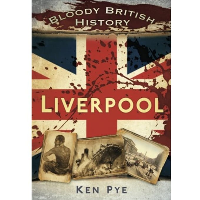 Bloody British History: Liverpool - Ken Pye