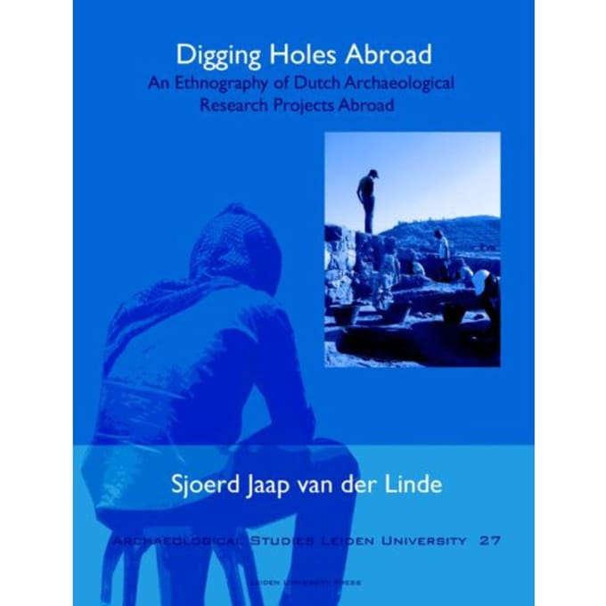 Digging Holes Abroad - Archaeological Studies Leiden University - Sjoerd van der Linde