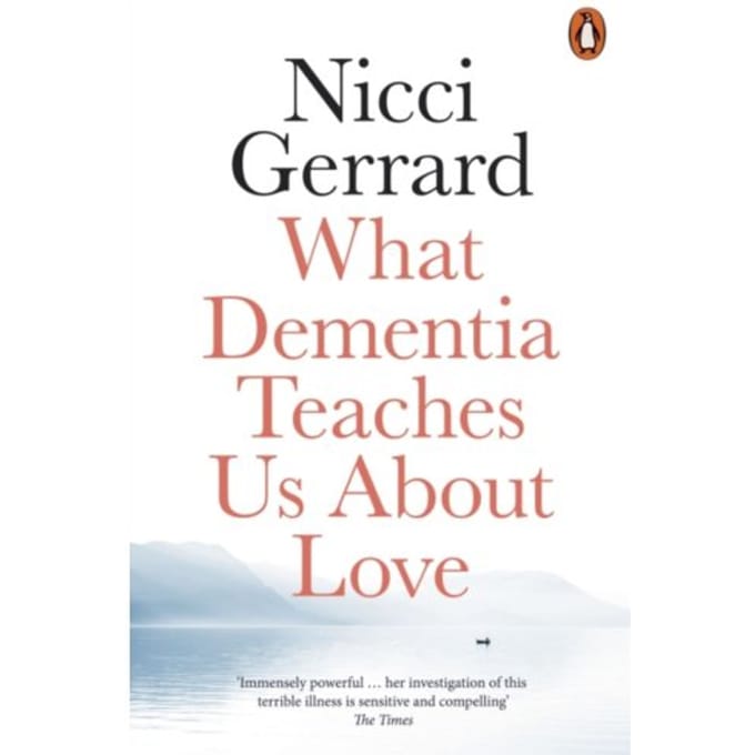 What Dementia Teaches Us About Love - Nicci Gerrard