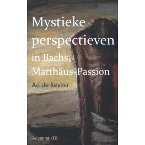 Mystieke Perspectieven In Bach's Matthäus Passion - Ad de Keyzer