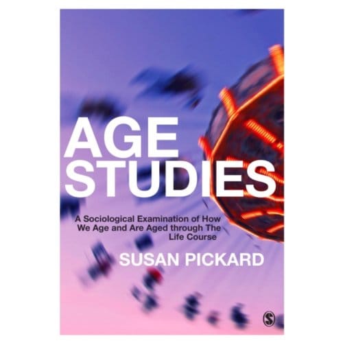 Age Studies: A Sociological Examination Of How We Age And Are Aged Through The Life Course - Pickard