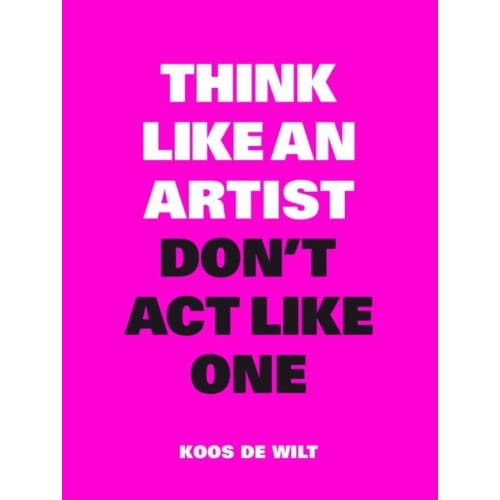 Think Like An Artist, Don't Act Like One - Koos De Wilt