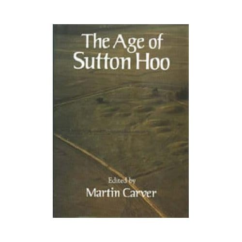 The Age Of Sutton Hoo - Martin Carver