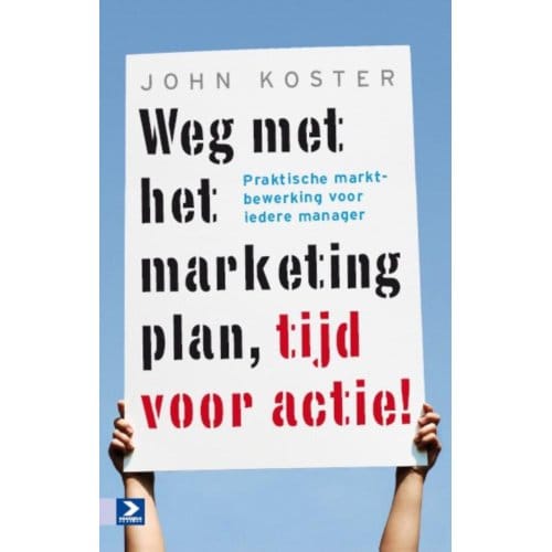 Weg Met Het Marketingplan, Tijd Voor Actie! - John Koster