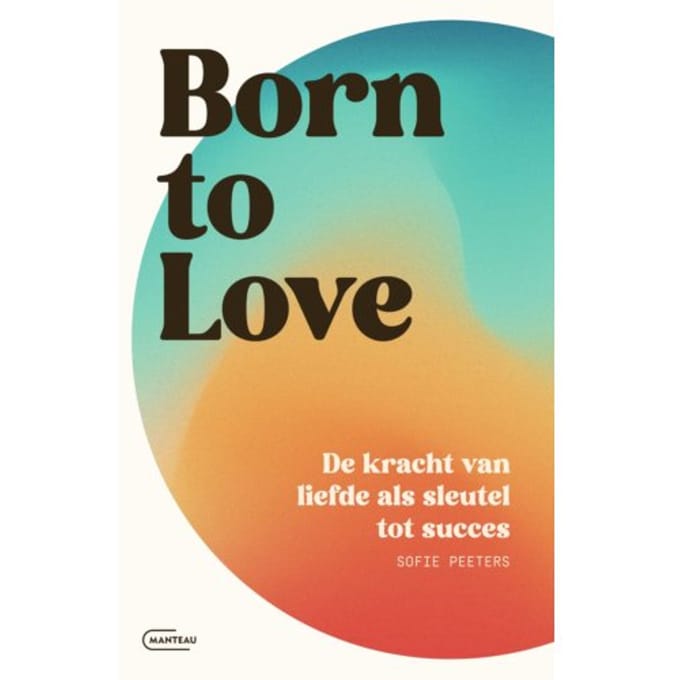 Born To Love. De Kracht Van Liefde Als Sleutel Tot Succes - Sofie Peeters