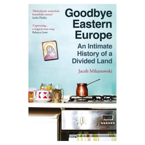 Goodbye Eastern Europe - Jacob Mikanowski