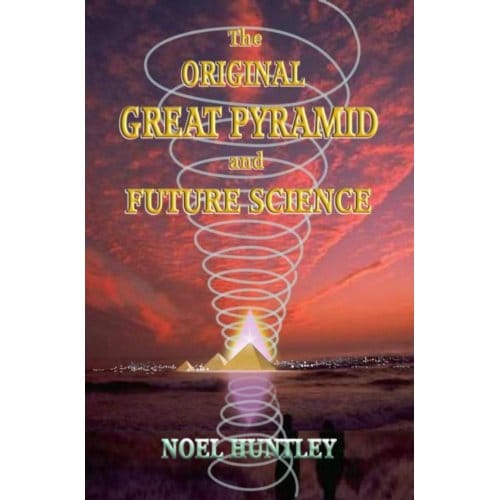 The Original Great Pyramid And Future Science - Noel Huntley