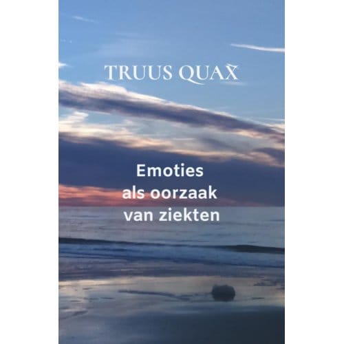 Emoties Als Oorzaak Van Ziekten - Truus Quax