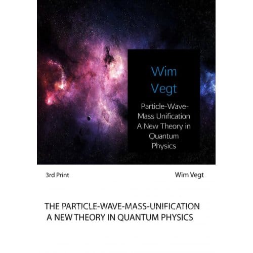 Particle-Wave-Mass Unification A New Theory In Quantum Physics - Wim Vegt