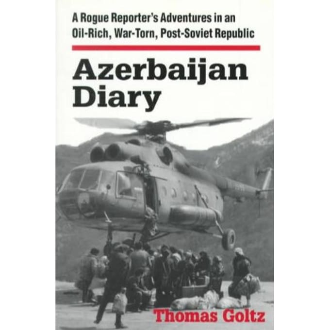 Azerbaijan Diary: A Rogue Reporter's Adventures In An Oil-Rich, War-Torn, Post-Soviet Republic - Thomas Goltz